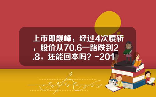 上市即巅峰，经过4次腰斩，股价从70.6一路跌到2.8，还能回本吗？-2015上市公司股票