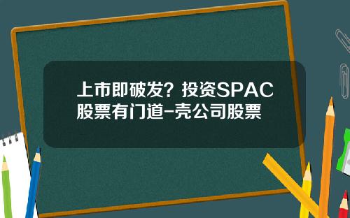 上市即破发？投资SPAC股票有门道-壳公司股票