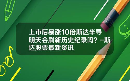 上市后暴涨10倍斯达半导明天会刷新历史纪录吗？-斯达股票最新资讯