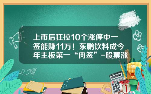 上市后狂拉10个涨停中一签能赚11万！东鹏饮料成今年主板第一“肉签”-股票涨停能赚多少
