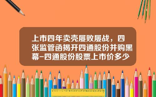 上市四年卖壳屡败屡战，四张监管函揭开四通股份并购黑幕-四通股份股票上市价多少