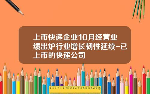 上市快递企业10月经营业绩出炉行业增长韧性延续-已上市的快递公司