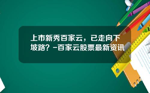 上市新秀百家云，已走向下坡路？-百家云股票最新资讯