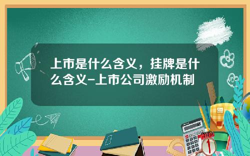 上市是什么含义，挂牌是什么含义-上市公司激励机制