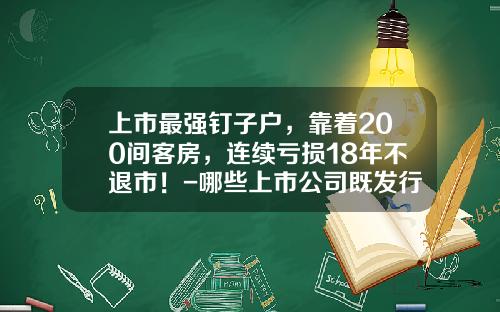 上市最强钉子户，靠着200间客房，连续亏损18年不退市！-哪些上市公司既发行了a股又发行了b股的