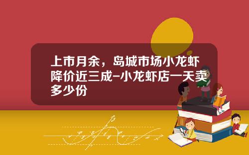 上市月余，岛城市场小龙虾降价近三成-小龙虾店一天卖多少份