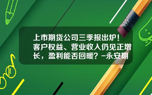 上市期货公司三季报出炉！客户权益、营业收入仍见正增长，盈利能否回暖？-永安期货保证金多少