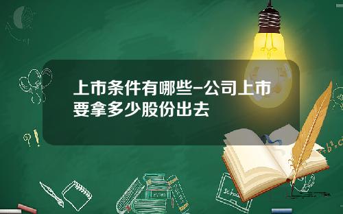 上市条件有哪些-公司上市要拿多少股份出去