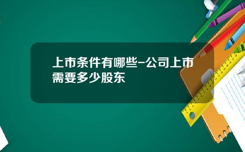 上市条件有哪些-公司上市需要多少股东