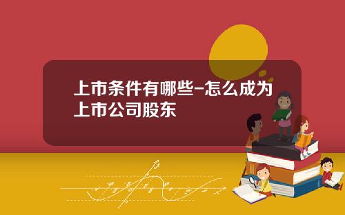 上市条件有哪些-怎么成为上市公司股东