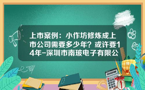 上市案例：小作坊修炼成上市公司需要多少年？或许要14年-深圳市南玻电子有限公司