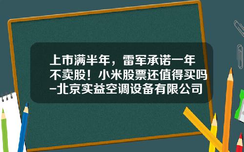 上市满半年，雷军承诺一年不卖股！小米股票还值得买吗-北京实益空调设备有限公司招聘