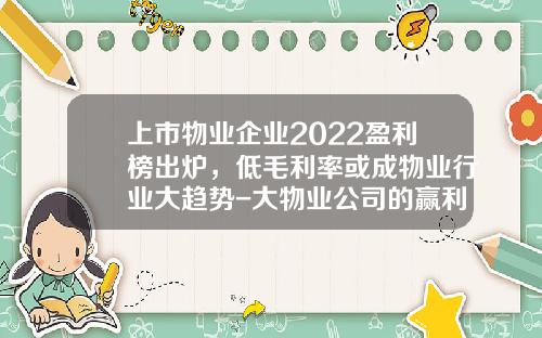 上市物业企业2022盈利榜出炉，低毛利率或成物业行业大趋势-大物业公司的赢利点