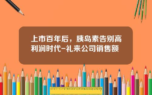 上市百年后，胰岛素告别高利润时代-礼来公司销售额
