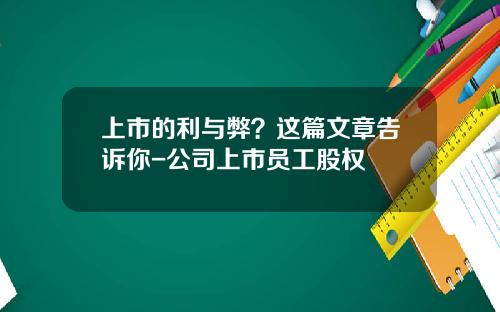 上市的利与弊？这篇文章告诉你-公司上市员工股权