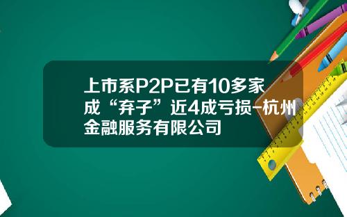 上市系P2P已有10多家成“弃子”近4成亏损-杭州金融服务有限公司