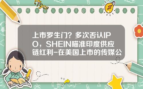 上市罗生门？多次否认IPO，SHEIN瞄准印度供应链红利-在美国上市的传媒公司