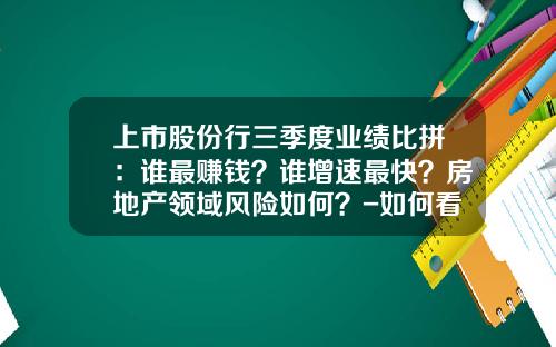 上市股份行三季度业绩比拼：谁最赚钱？谁增速最快？房地产领域风险如何？-如何看上市公司业绩