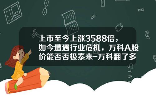 上市至今上涨3588倍，如今遭遇行业危机，万科A股价能否否极泰来-万科翻了多少倍