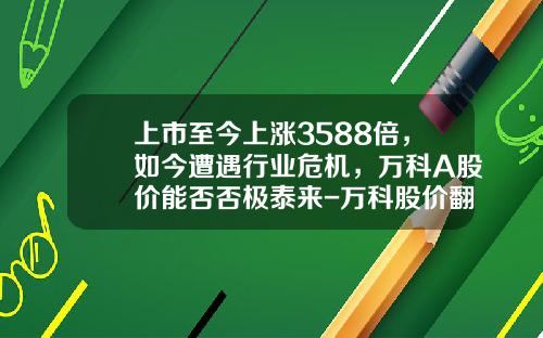 上市至今上涨3588倍，如今遭遇行业危机，万科A股价能否否极泰来-万科股价翻多少倍