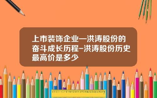 上市装饰企业—洪涛股份的奋斗成长历程-洪涛股份历史最高价是多少