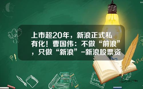 上市超20年，新浪正式私有化！曹国伟：不做“前浪”，只做“新浪”-新浪股票资讯网
