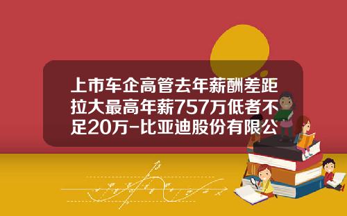 上市车企高管去年薪酬差距拉大最高年薪757万低者不足20万-比亚迪股份有限公司财务总监吴经胜