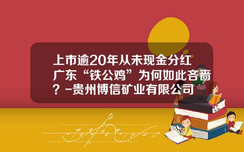 上市逾20年从未现金分红广东“铁公鸡”为何如此吝啬？-贵州博信矿业有限公司