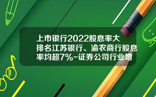 上市银行2022股息率大排名江苏银行、渝农商行股息率均超7%-证券公司行业增速排名2013