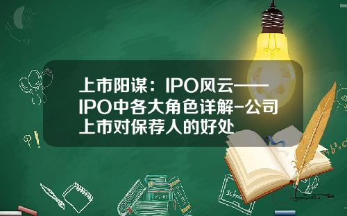 上市阳谋：IPO风云——IPO中各大角色详解-公司上市对保荐人的好处