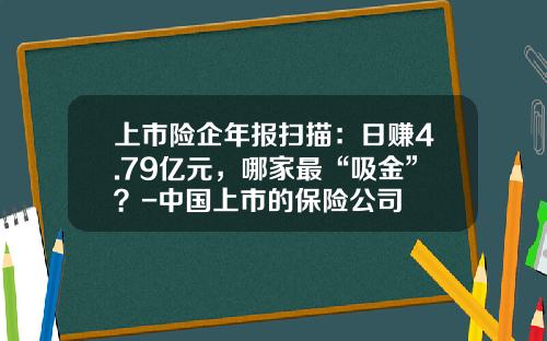 上市险企年报扫描：日赚4.79亿元，哪家最“吸金”？-中国上市的保险公司