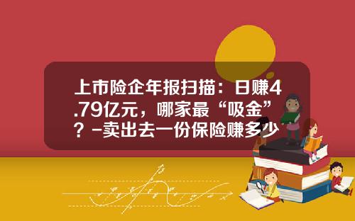 上市险企年报扫描：日赚4.79亿元，哪家最“吸金”？-卖出去一份保险赚多少