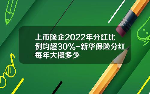 上市险企2022年分红比例均超30%-新华保险分红每年大概多少