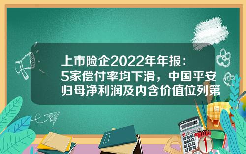 上市险企2022年年报：5家偿付率均下滑，中国平安归母净利润及内含价值位列第一-平安旗下上市公司