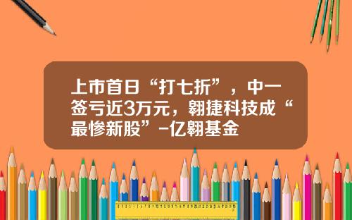 上市首日“打七折”，中一签亏近3万元，翱捷科技成“最惨新股”-亿翱基金