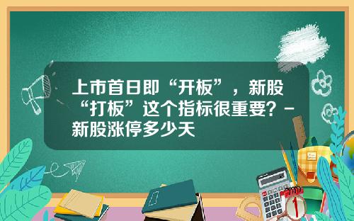 上市首日即“开板”，新股“打板”这个指标很重要？-新股涨停多少天