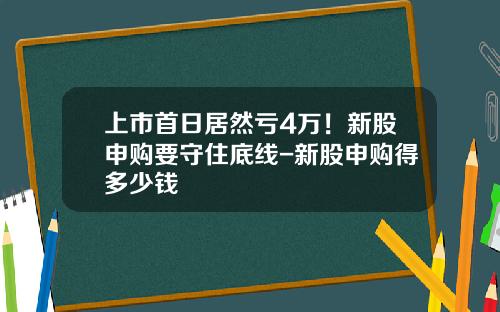上市首日居然亏4万！新股申购要守住底线-新股申购得多少钱