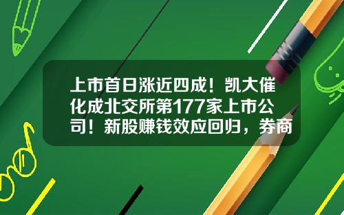 上市首日涨近四成！凯大催化成北交所第177家上市公司！新股赚钱效应回归，券商：关注后续发行节奏-上市公司打新股