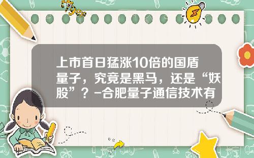 上市首日猛涨10倍的国盾量子，究竟是黑马，还是“妖股”？-合肥量子通信技术有限公司