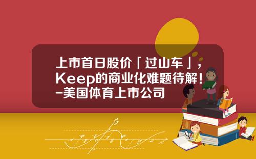 上市首日股价「过山车」，Keep的商业化难题待解！-美国体育上市公司