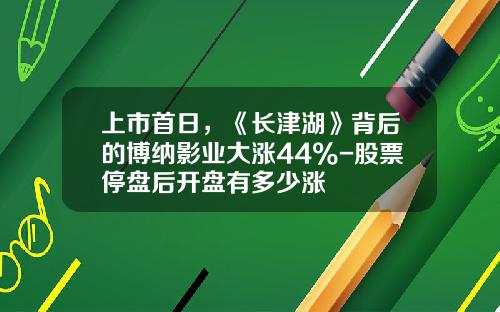 上市首日，《长津湖》背后的博纳影业大涨44%-股票停盘后开盘有多少涨