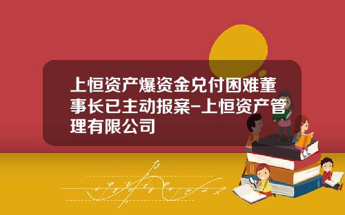 上恒资产爆资金兑付困难董事长已主动报案-上恒资产管理有限公司