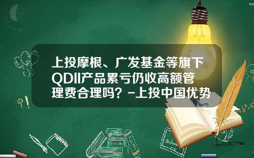 上投摩根、广发基金等旗下QDII产品累亏仍收高额管理费合理吗？-上投中国优势基金净值