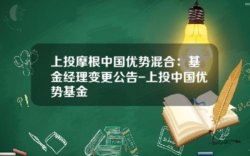 上投摩根中国优势混合：基金经理变更公告-上投中国优势基金