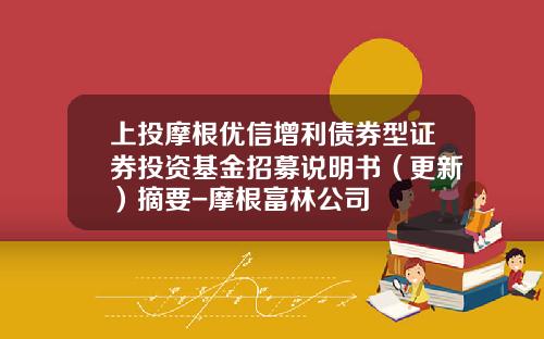 上投摩根优信增利债券型证券投资基金招募说明书（更新）摘要-摩根富林公司