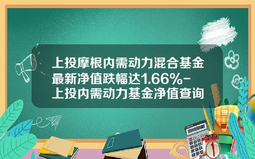 上投摩根内需动力混合基金最新净值跌幅达1.66%-上投内需动力基金净值查询