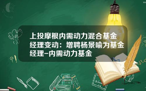 上投摩根内需动力混合基金经理变动：增聘杨景喻为基金经理-内需动力基金