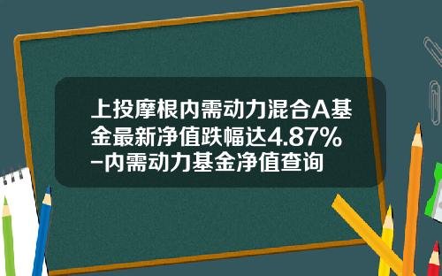 上投摩根内需动力混合A基金最新净值跌幅达4.87%-内需动力基金净值查询