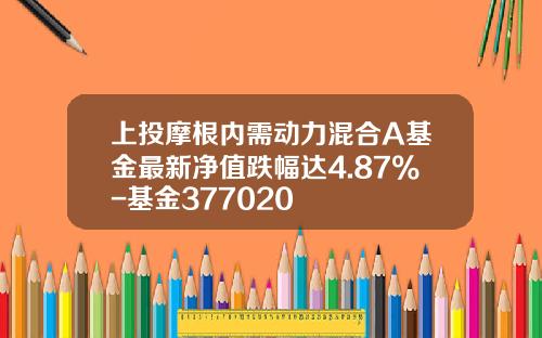 上投摩根内需动力混合A基金最新净值跌幅达4.87%-基金377020