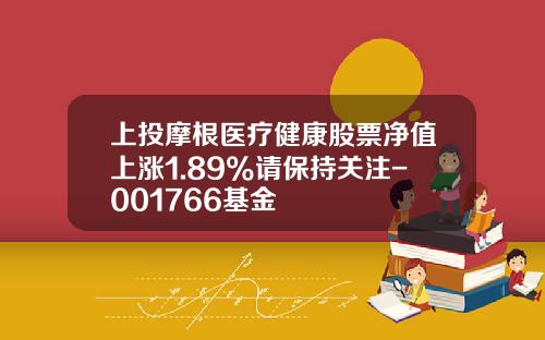 上投摩根医疗健康股票净值上涨1.89%请保持关注-001766基金